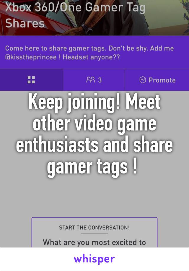 Keep joining! Meet other video game enthusiasts and share gamer tags ! 