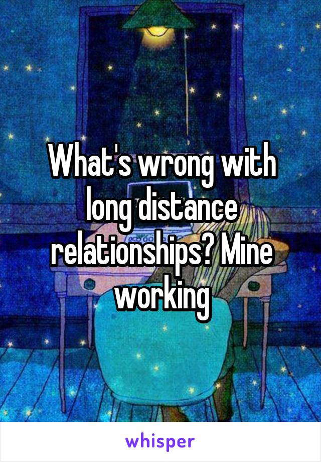 What's wrong with long distance relationships? Mine working