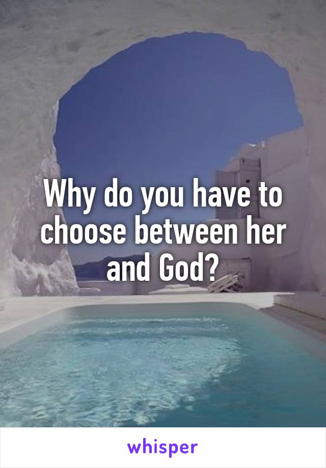 Why do you have to choose between her and God?