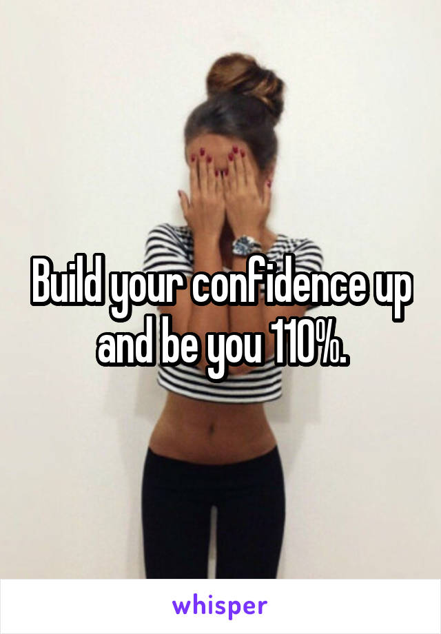 Build your confidence up and be you 110%.