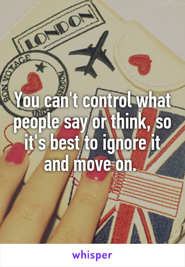 You can't control what people say or think, so it's best to ignore it and move on. 