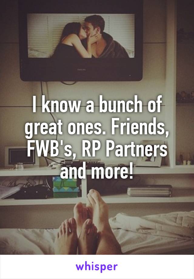 I know a bunch of great ones. Friends, FWB's, RP Partners and more!