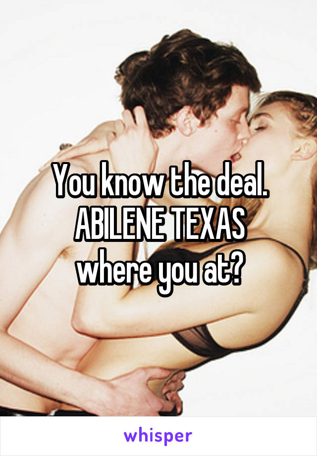 You know the deal. ABILENE TEXAS
where you at?