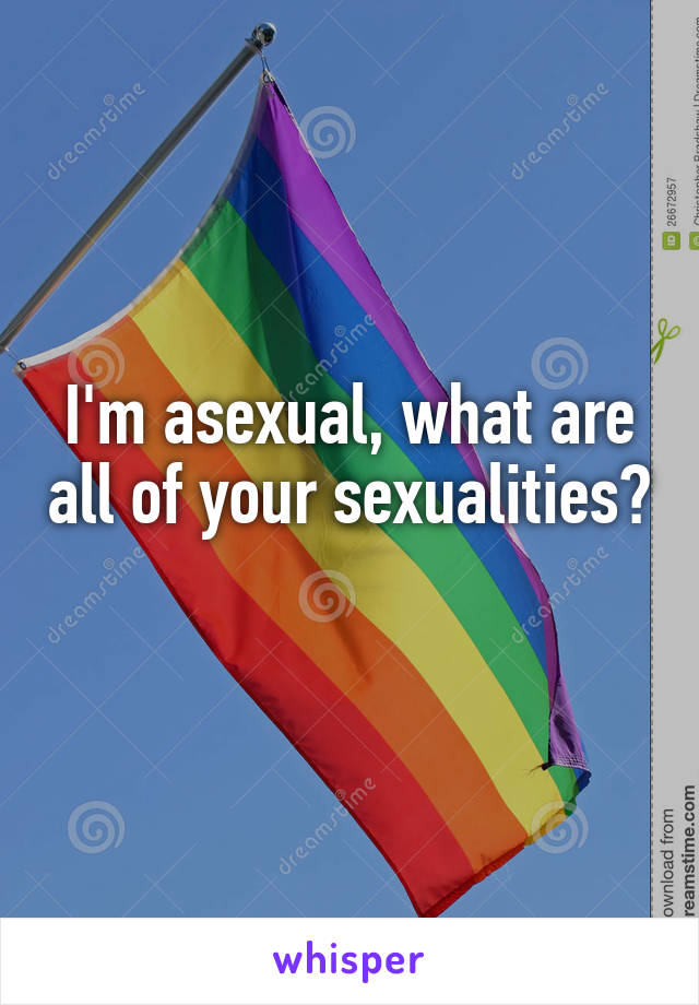 I'm asexual, what are all of your sexualities? 