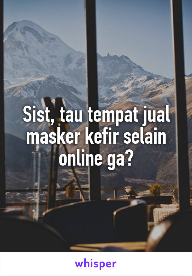 Sist, tau tempat jual masker kefir selain online ga?