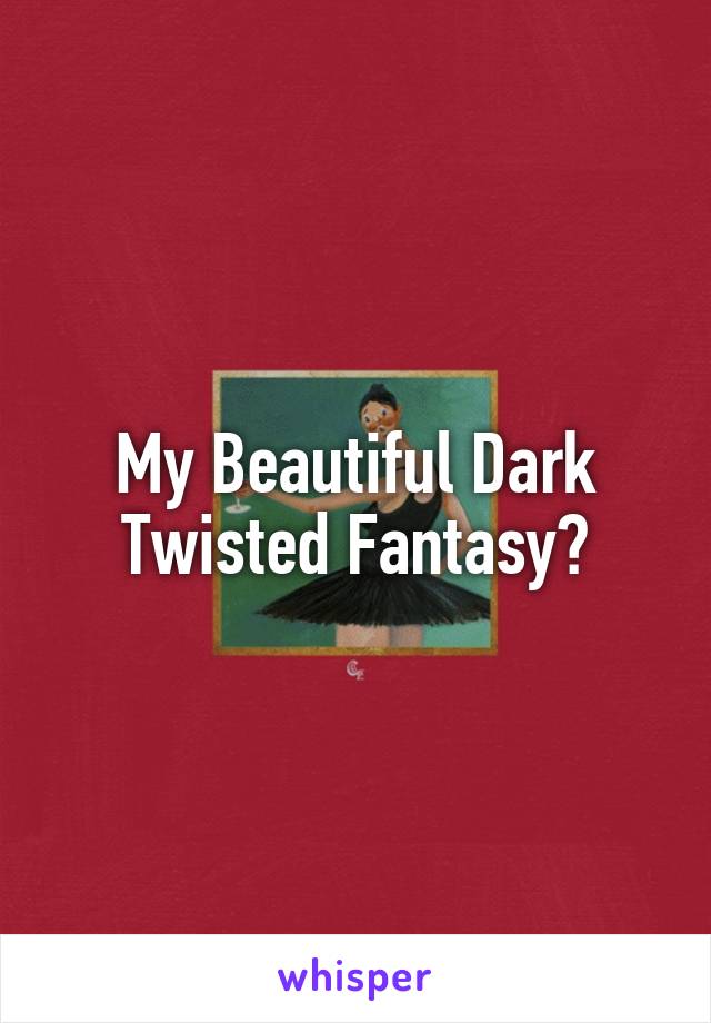 My Beautiful Dark Twisted Fantasy?