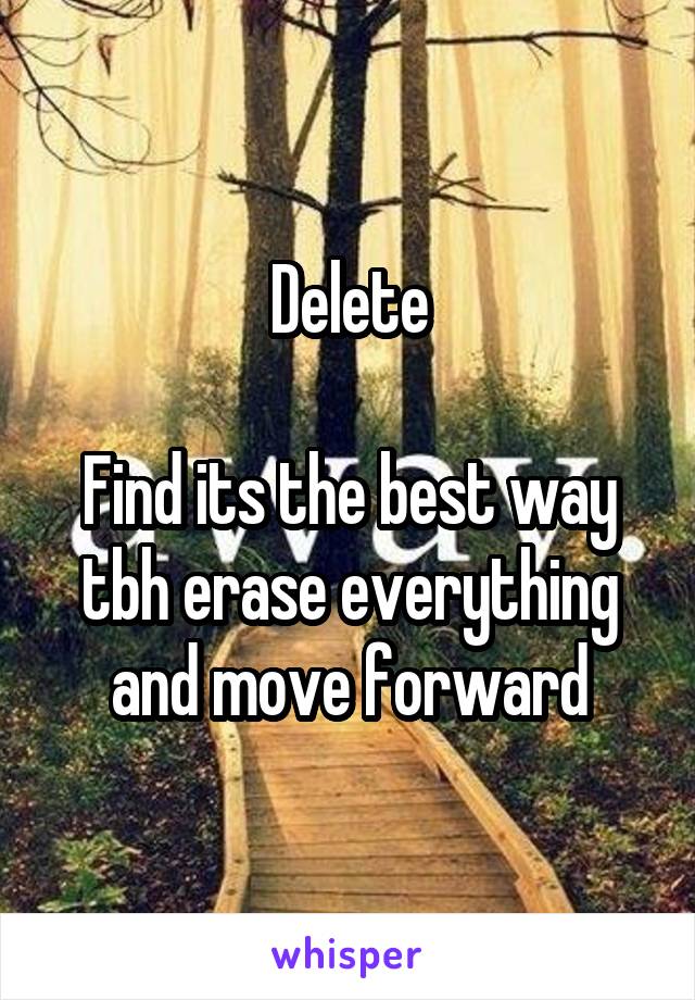 Delete

Find its the best way tbh erase everything and move forward