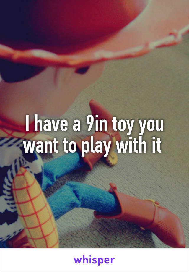 I have a 9in toy you want to play with it 