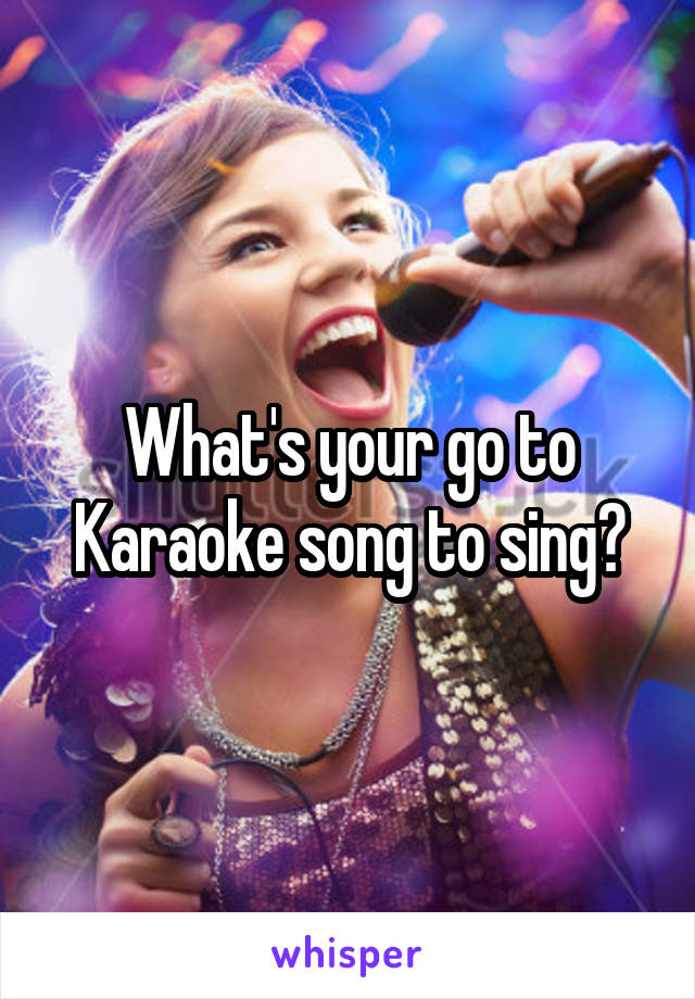 What's your go to Karaoke song to sing?