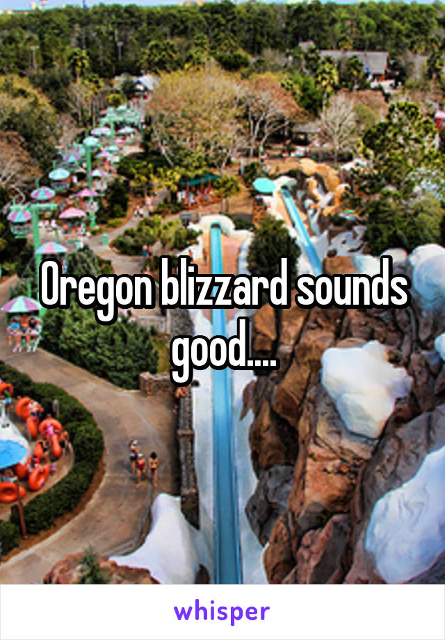 Oregon blizzard sounds good....