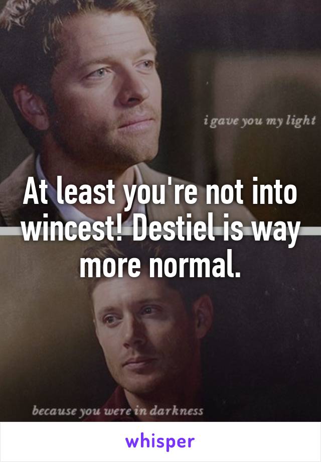 At least you're not into wincest! Destiel is way more normal.