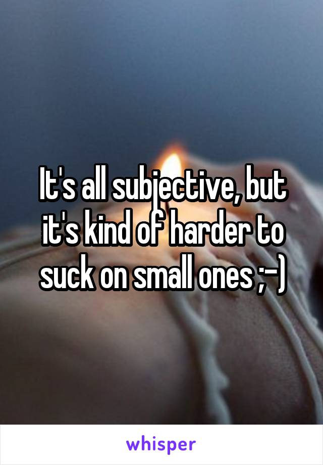 It's all subjective, but it's kind of harder to suck on small ones ;-)