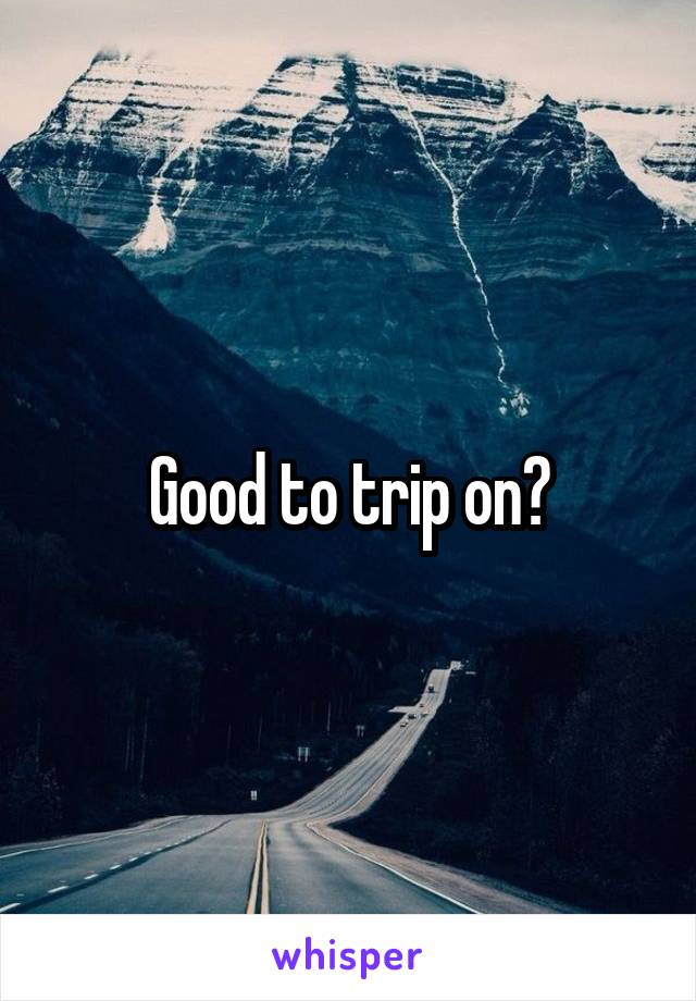 Good to trip on?