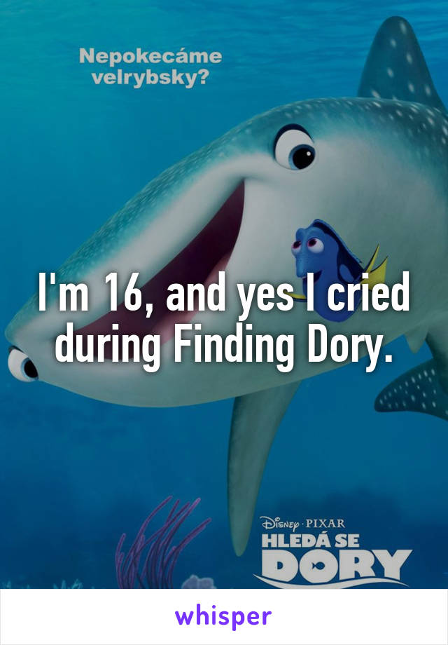 I'm 16, and yes I cried during Finding Dory.