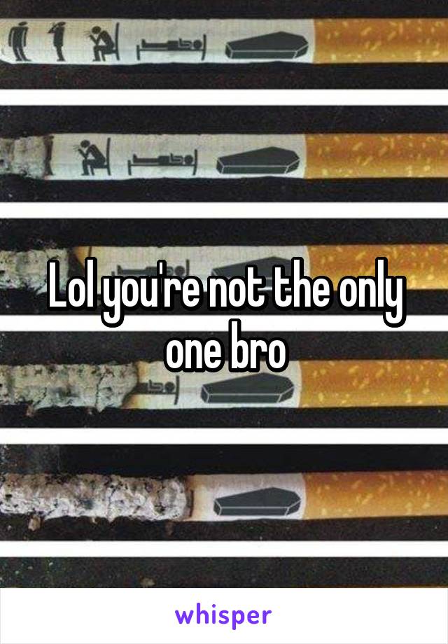 Lol you're not the only one bro