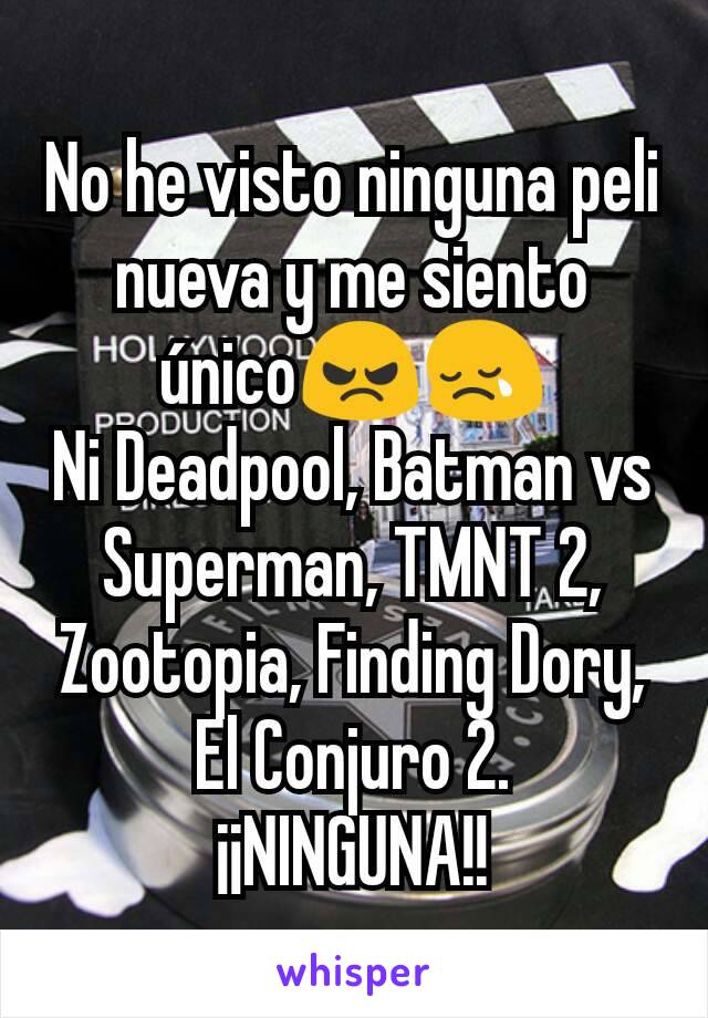 No he visto ninguna peli nueva y me siento único😠😢
Ni Deadpool, Batman vs Superman, TMNT 2, Zootopia, Finding Dory, El Conjuro 2.
¡¡NINGUNA!!