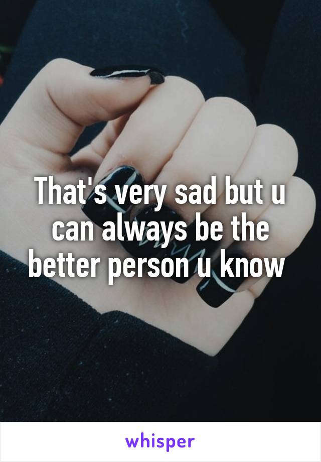 That's very sad but u can always be the better person u know 