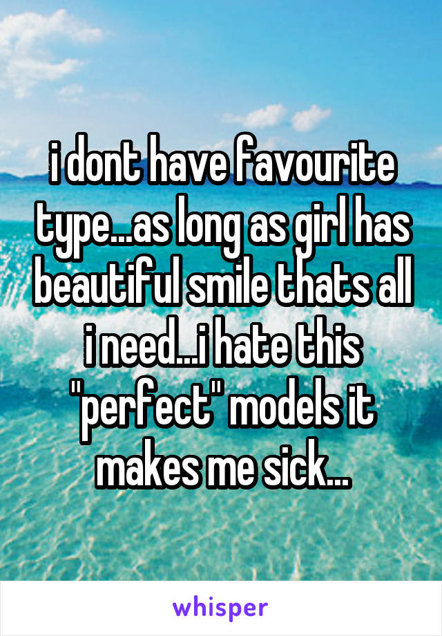 i dont have favourite type...as long as girl has beautiful smile thats all i need...i hate this "perfect" models it makes me sick...