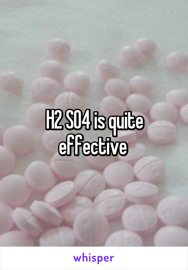 H2 SO4 is quite effective 