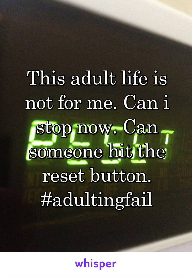 This adult life is not for me. Can i stop now. Can someone hit the reset button.
#adultingfail