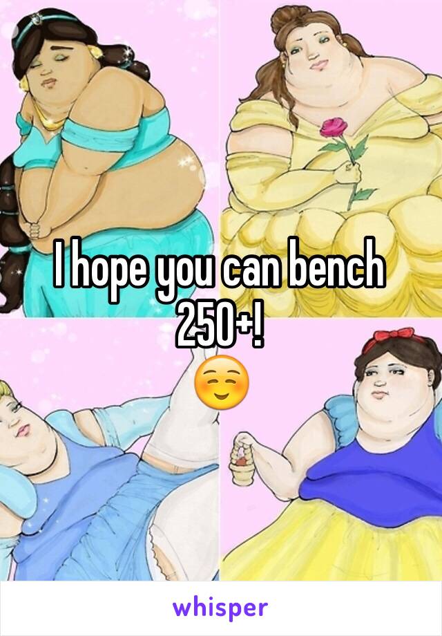 I hope you can bench 250+!
☺️