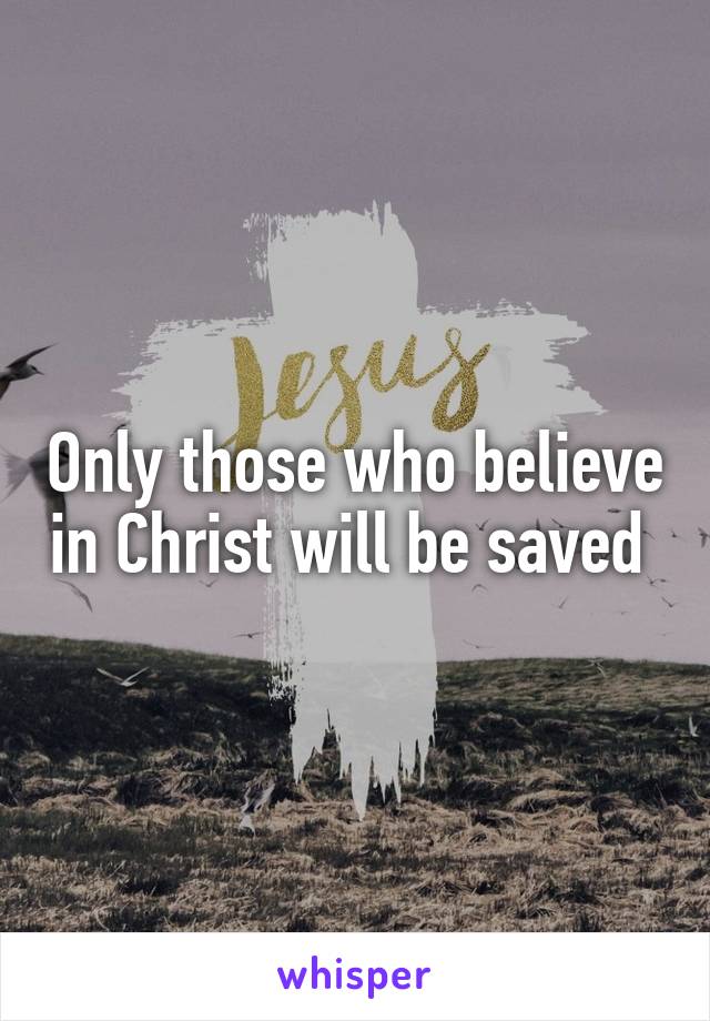 Only those who believe in Christ will be saved 