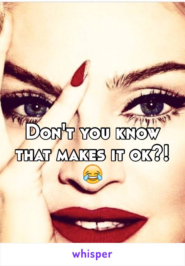 Don't you know that makes it ok?! 😂