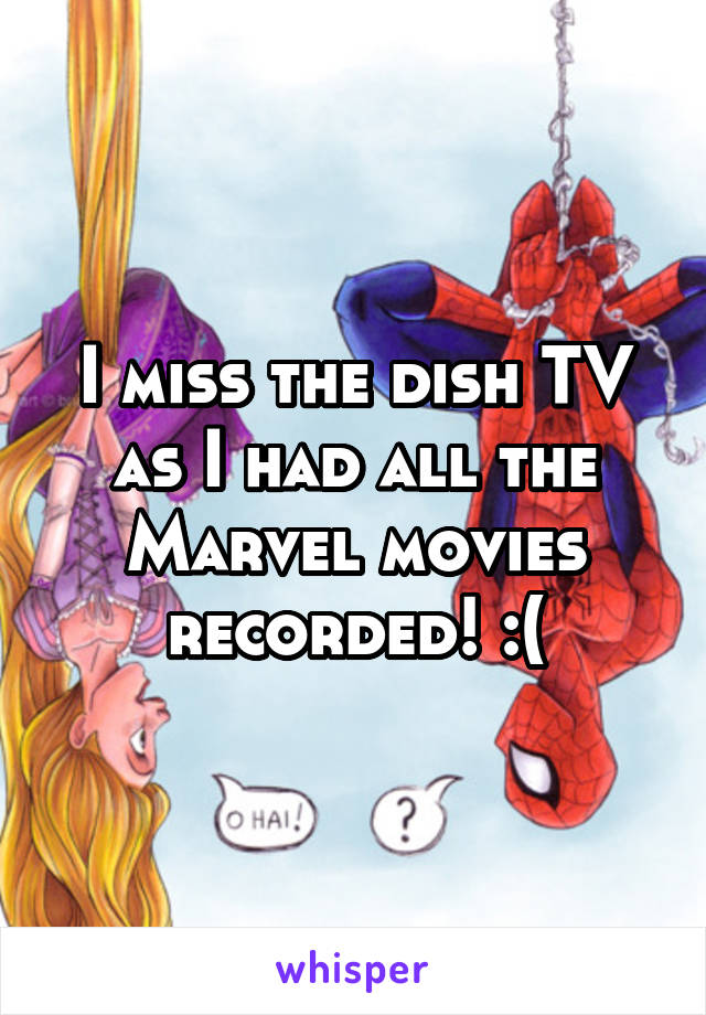 I miss the dish TV as I had all the Marvel movies recorded! :(