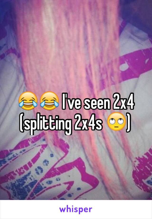 😂😂 I've seen 2x4 (splitting 2x4s 🙄)