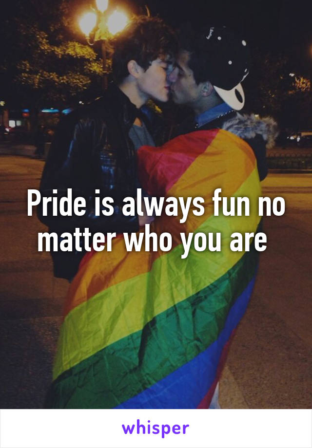 Pride is always fun no matter who you are 