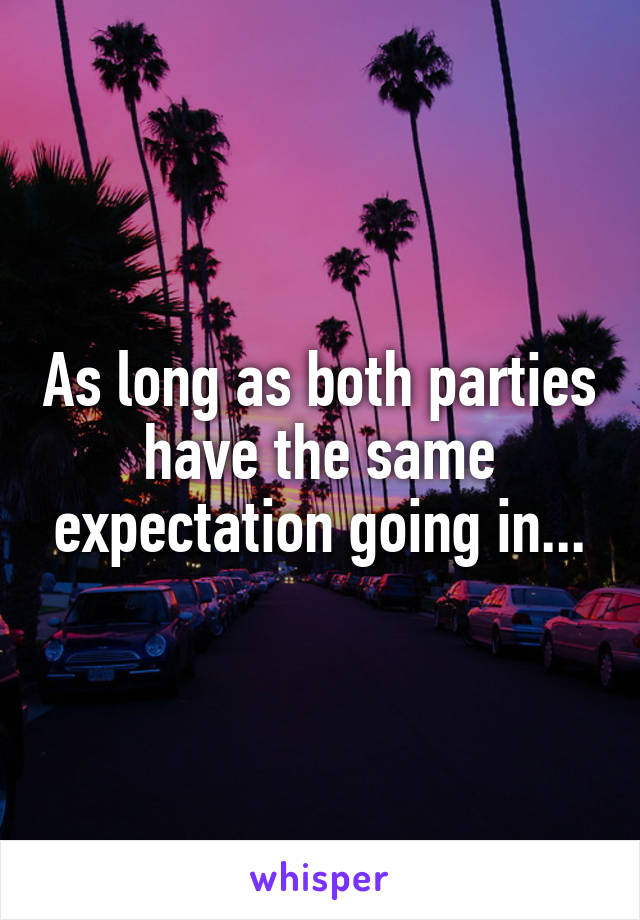 As long as both parties have the same expectation going in...