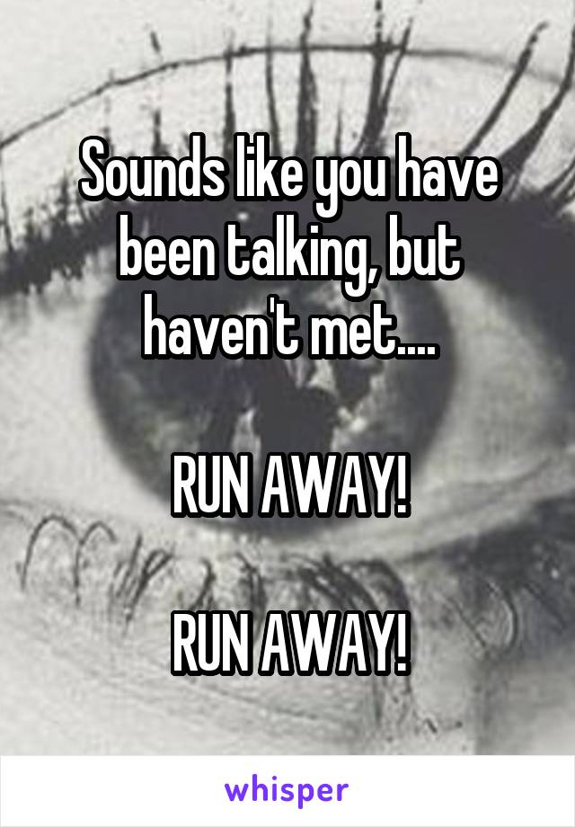 Sounds like you have been talking, but haven't met....

RUN AWAY!

RUN AWAY!