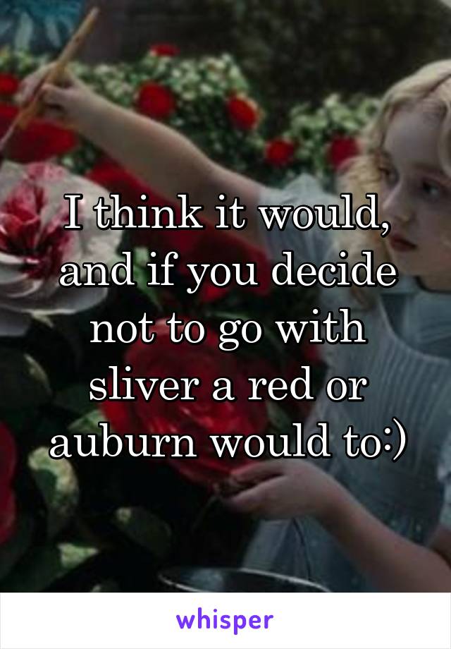 I think it would, and if you decide not to go with sliver a red or auburn would to:)