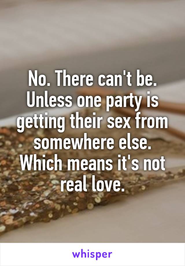 No. There can't be. Unless one party is getting their sex from somewhere else. Which means it's not real love.