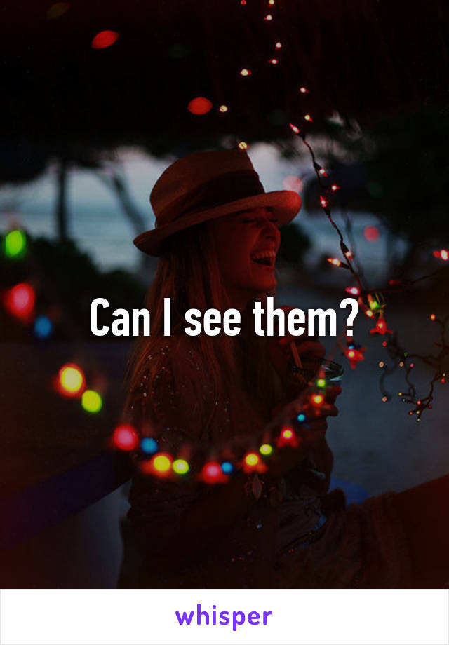 Can I see them?