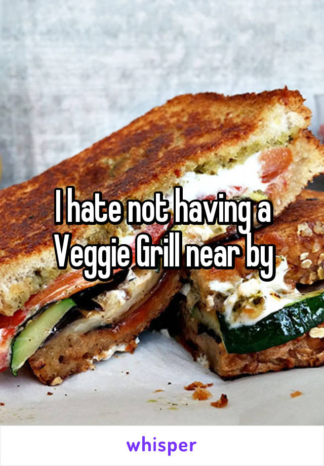 I hate not having a Veggie Grill near by