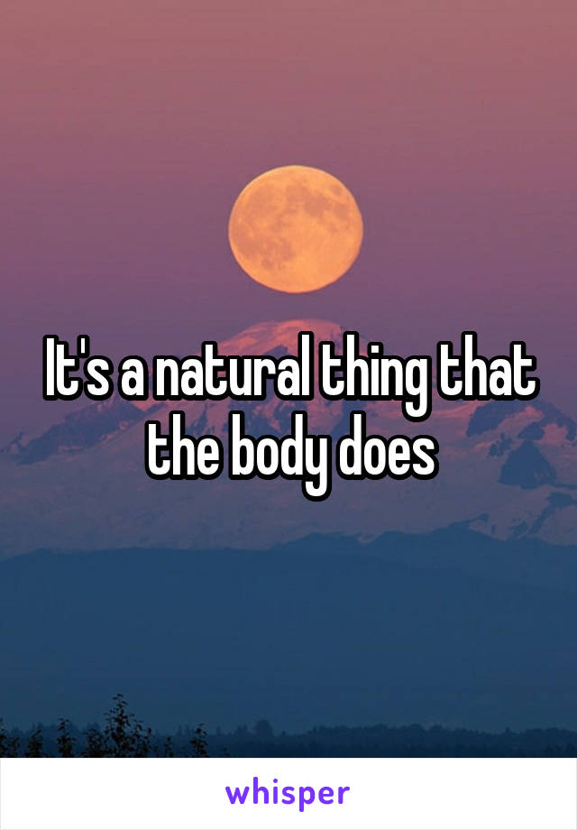 It's a natural thing that the body does