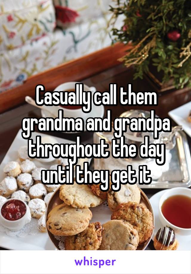 Casually call them grandma and grandpa throughout the day until they get it