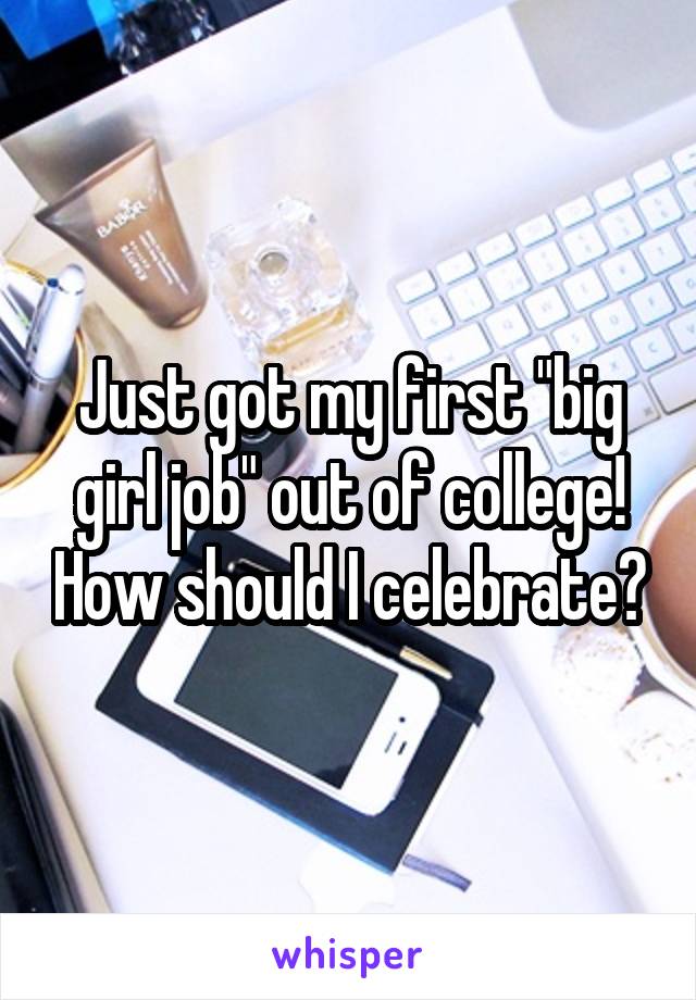 Just got my first "big girl job" out of college! How should I celebrate?