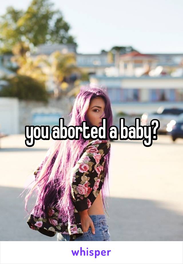 you aborted a baby?
