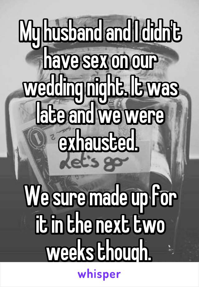 My husband and I didn't have sex on our wedding night. It was late and we were exhausted. 

We sure made up for it in the next two weeks though. 