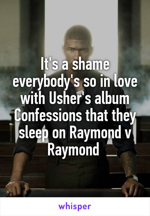 It's a shame everybody's so in love with Usher's album Confessions that they sleep on Raymond v Raymond 