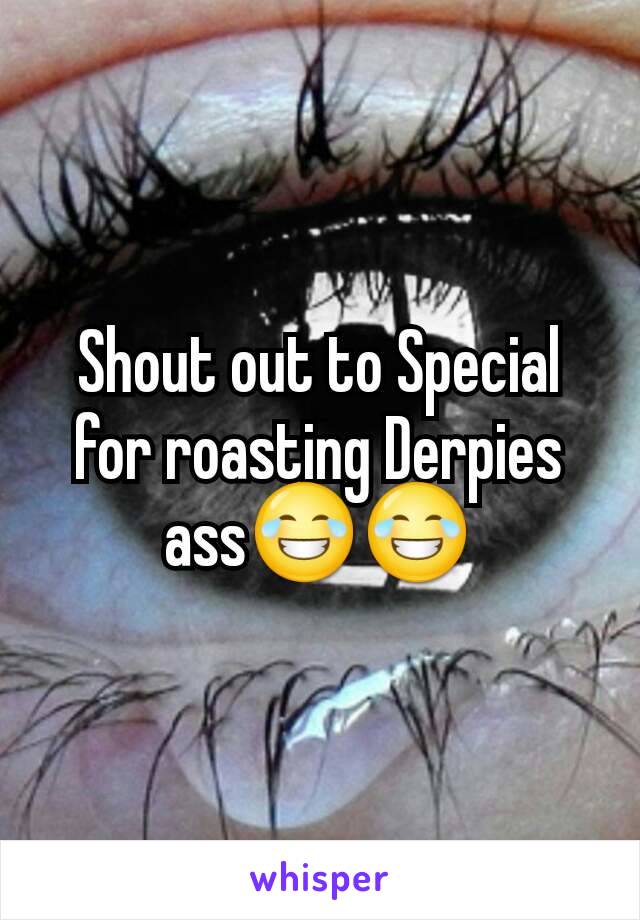 Shout out to Special for roasting Derpies ass😂😂