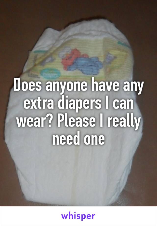 Does anyone have any extra diapers I can wear? Please I really need one