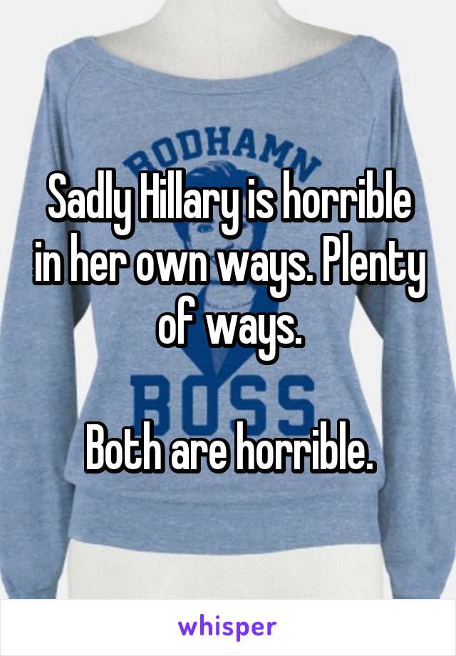 Sadly Hillary is horrible in her own ways. Plenty of ways.

Both are horrible.