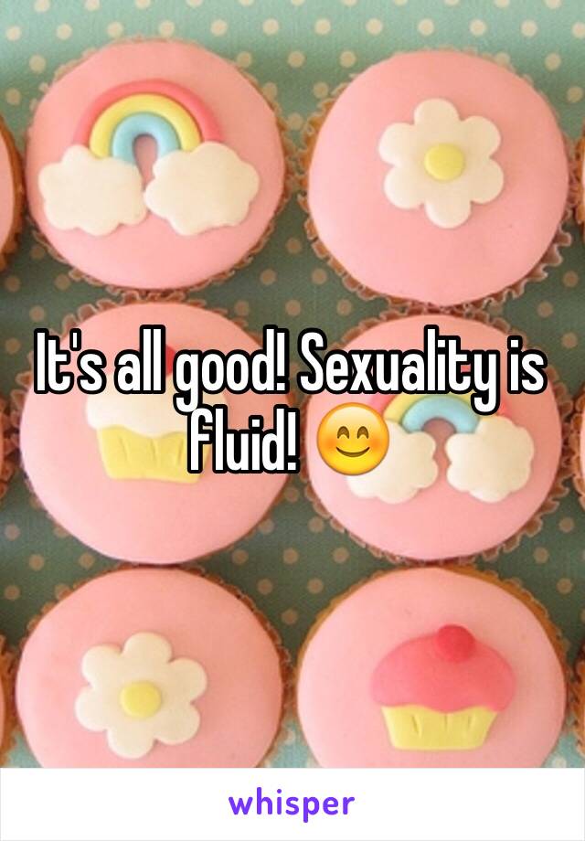 It's all good! Sexuality is fluid! 😊