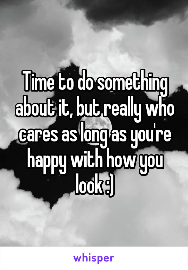 Time to do something about it, but really who cares as long as you're happy with how you look :)