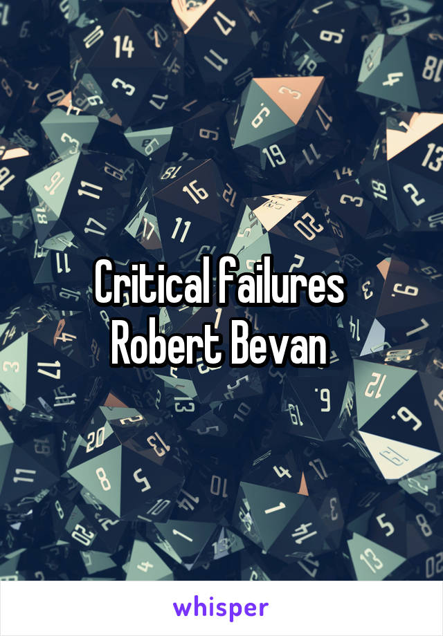 Critical failures 
Robert Bevan 