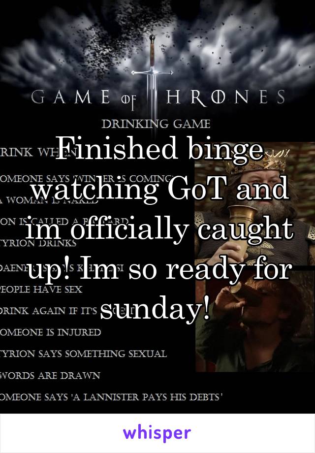 Finished binge watching GoT and im officially caught up! Im so ready for sunday! 