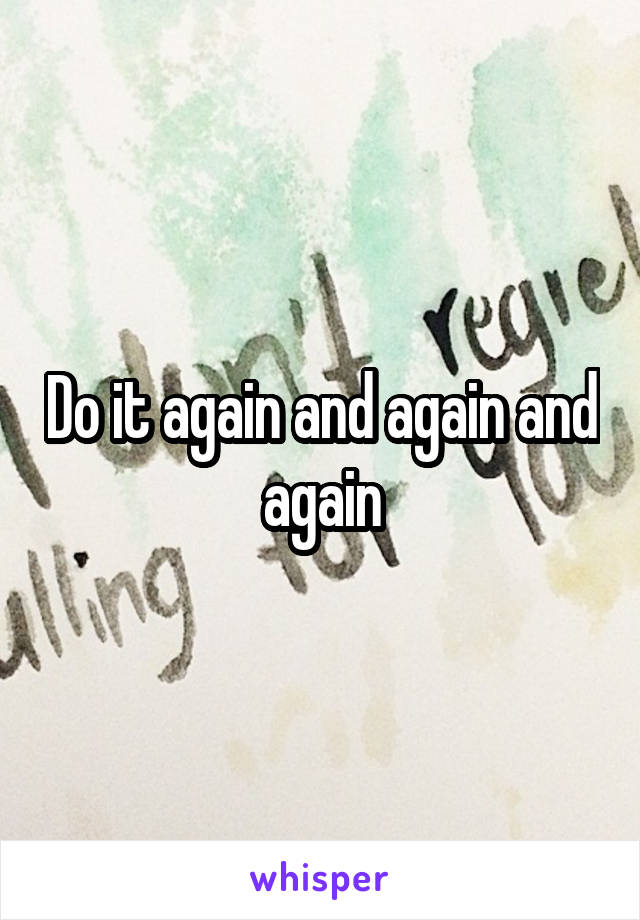 Do it again and again and again